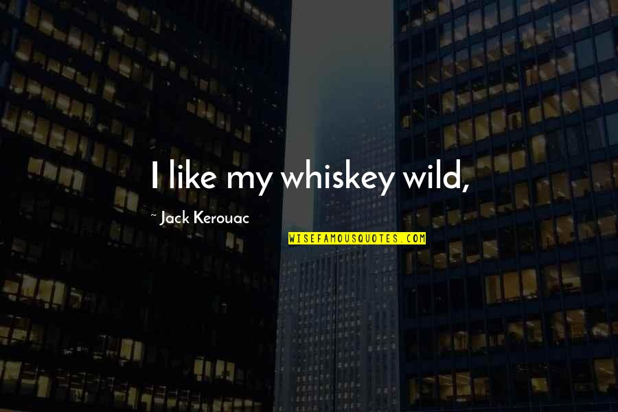 Whiskey Jack Quotes By Jack Kerouac: I like my whiskey wild, Whiskey Jack Quotes By Jack Kerouac: I like my whiskey wild,