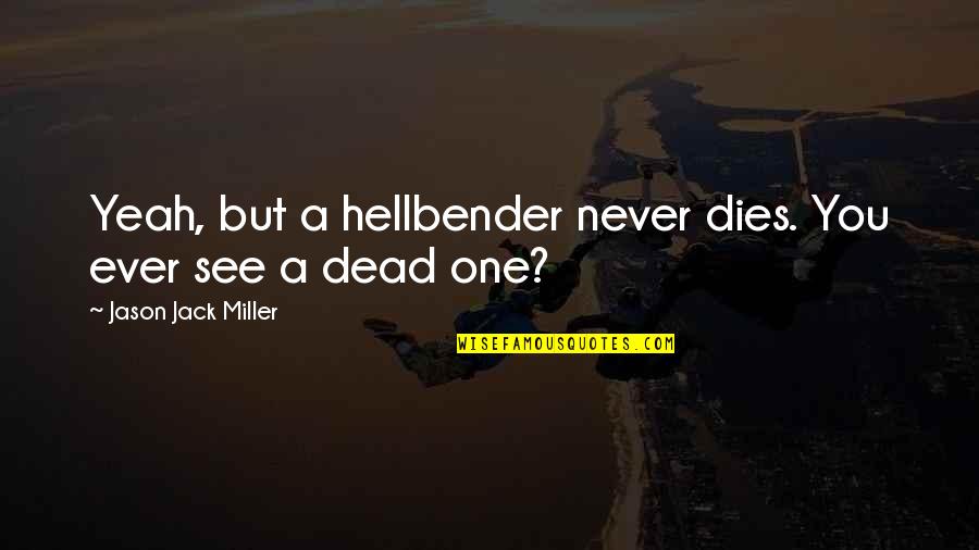Whiskey Jack Quotes By Jason Jack Miller: Yeah, but a hellbender never dies. You ever Whiskey Jack Quotes By Jason Jack Miller: Yeah, but a hellbender never dies. You ever