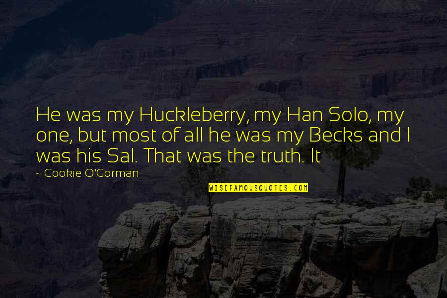 Whiskey Nights Quotes By Cookie O'Gorman: He was my Huckleberry, my Han Solo, my Whiskey Nights Quotes By Cookie O'Gorman: He was my Huckleberry, my Han Solo, my