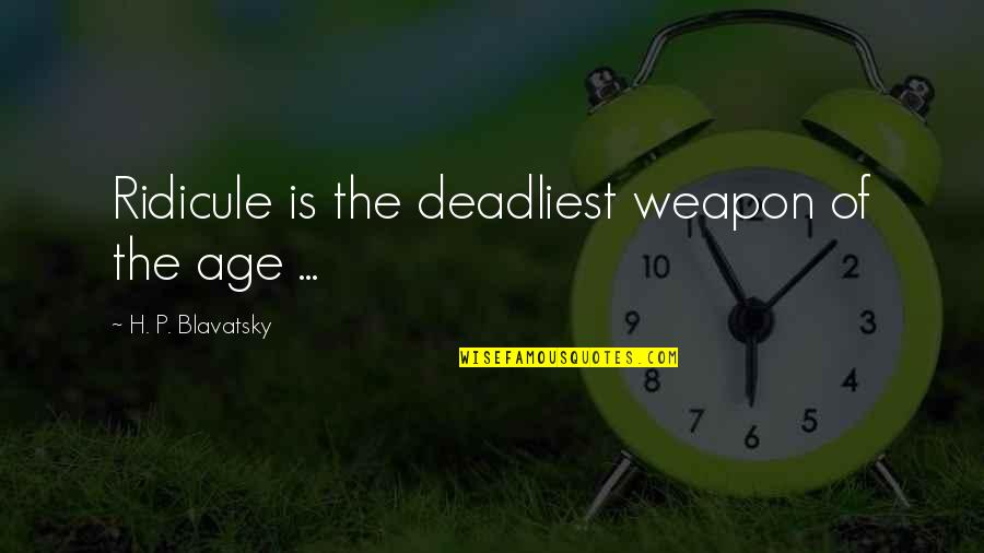 Whiskey War Quotes By H. P. Blavatsky: Ridicule is the deadliest weapon of the age