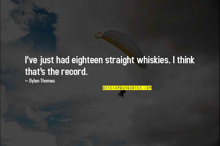Whiskies Quotes By Dylan Thomas: I've just had eighteen straight whiskies. I think
