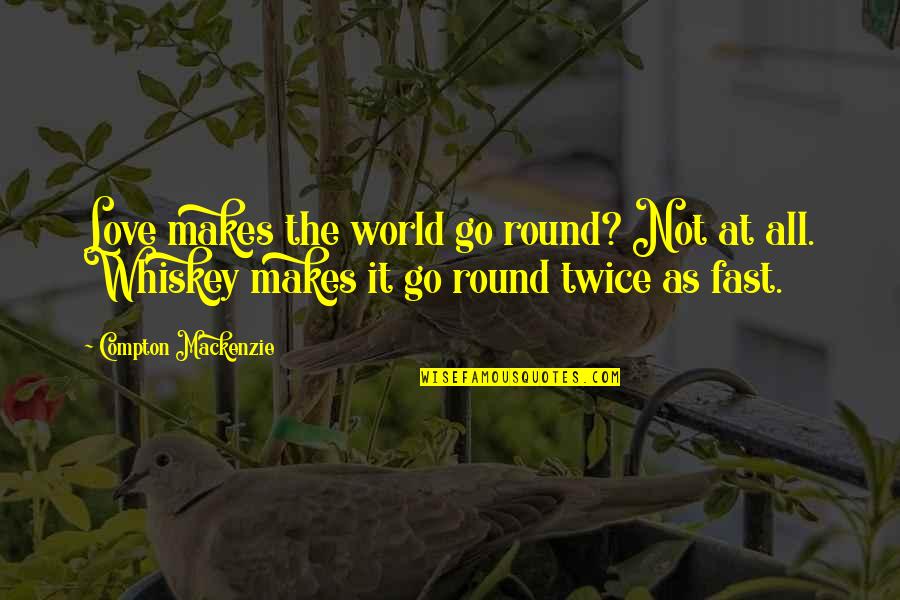 Whisky And Love Quotes By Compton Mackenzie: Love makes the world go round? Not at