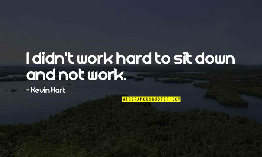 Whisky Drinker Quotes By Kevin Hart: I didn't work hard to sit down and Whisky Drinker Quotes By Kevin Hart: I didn't work hard to sit down and