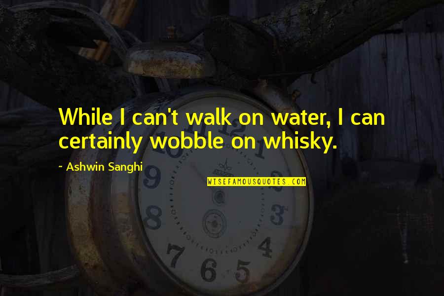 Whisky Quotes By Ashwin Sanghi: While I can't walk on water, I can
