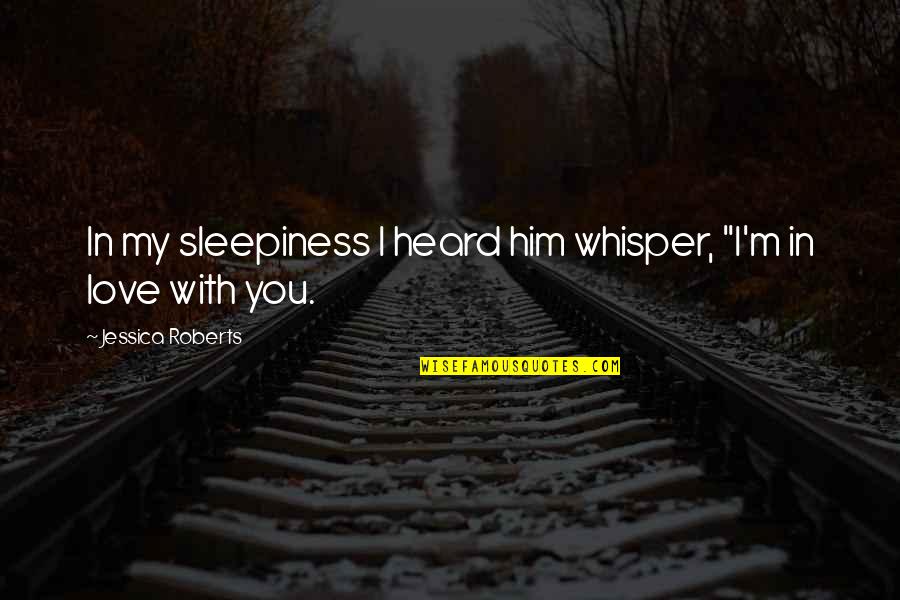 Whisper Love Quotes By Jessica Roberts: In my sleepiness I heard him whisper, "I'm