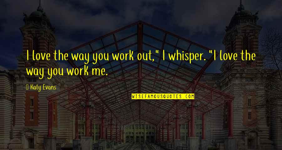 Whisper Love Quotes By Katy Evans: I love the way you work out," I