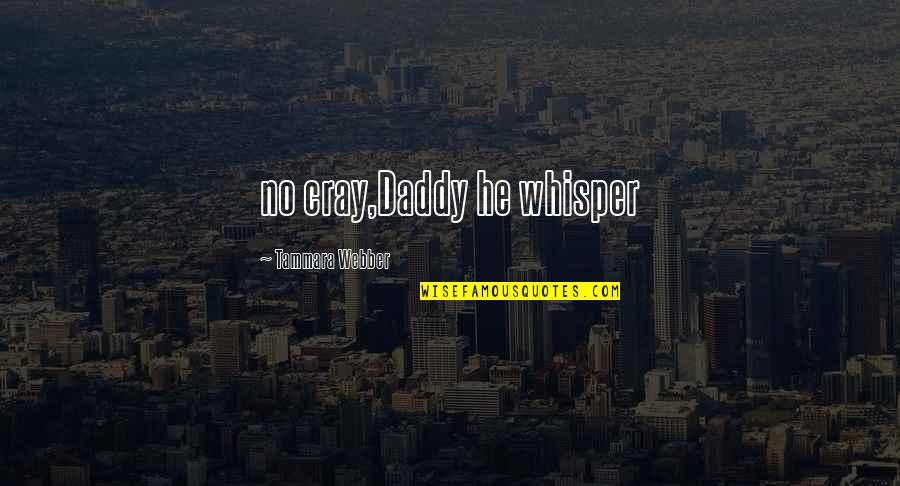 Whisper Love Quotes By Tammara Webber: no cray,Daddy he whisper