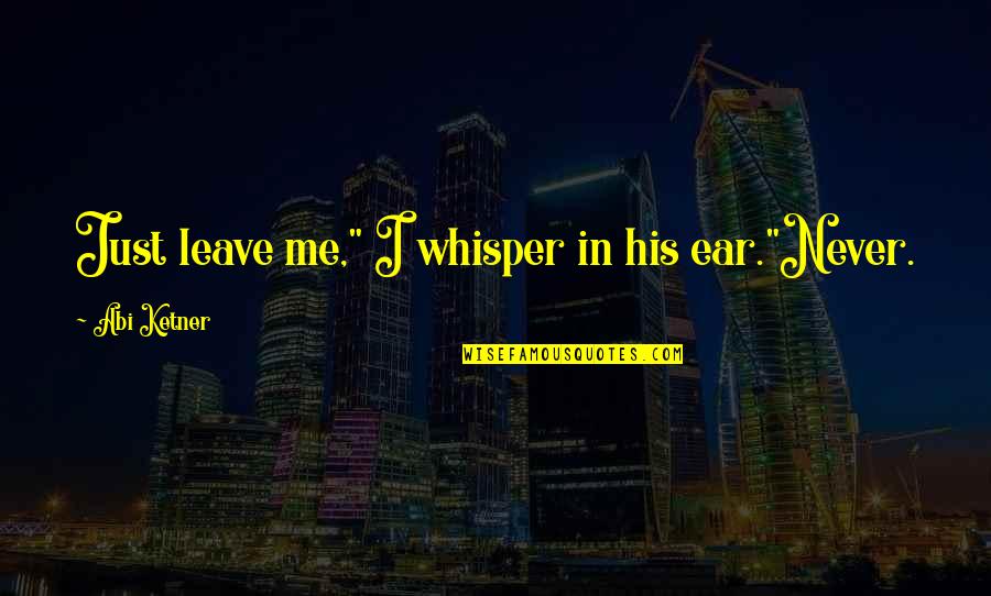 Whisper Quotes By Abi Ketner: Just leave me," I whisper in his ear."Never.