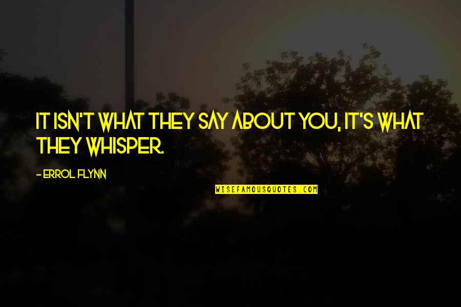 Whisper Quotes By Errol Flynn: It isn't what they say about you, it's