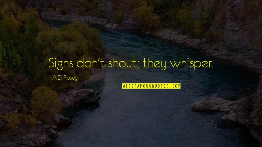 Whisper'd Quotes By A.D. Posey: Signs don't shout; they whisper. Whisper'd Quotes By A.D. Posey: Signs don't shout; they whisper.