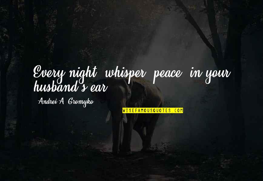 Whisper'd Quotes By Andrei A. Gromyko: Every night, whisper 'peace' in your husband's ear. Whisper'd Quotes By Andrei A. Gromyko: Every night, whisper 'peace' in your husband's ear.