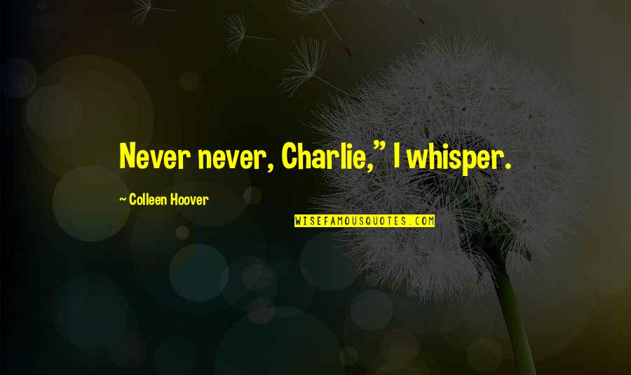 Whisper'd Quotes By Colleen Hoover: Never never, Charlie," I whisper. Whisper'd Quotes By Colleen Hoover: Never never, Charlie," I whisper.