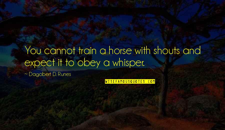 Whisper'd Quotes By Dagobert D. Runes: You cannot train a horse with shouts and Whisper'd Quotes By Dagobert D. Runes: You cannot train a horse with shouts and