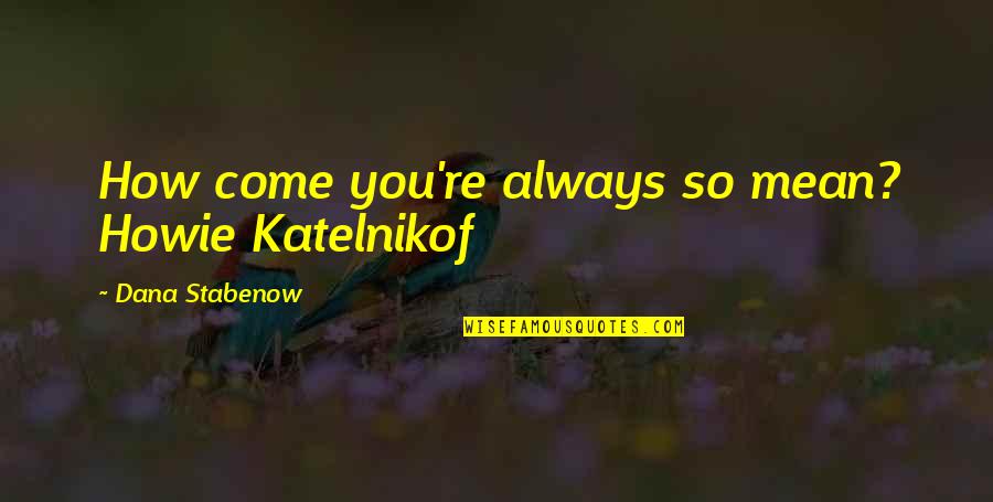Whisper'd Quotes By Dana Stabenow: How come you're always so mean? Howie Katelnikof Whisper'd Quotes By Dana Stabenow: How come you're always so mean? Howie Katelnikof