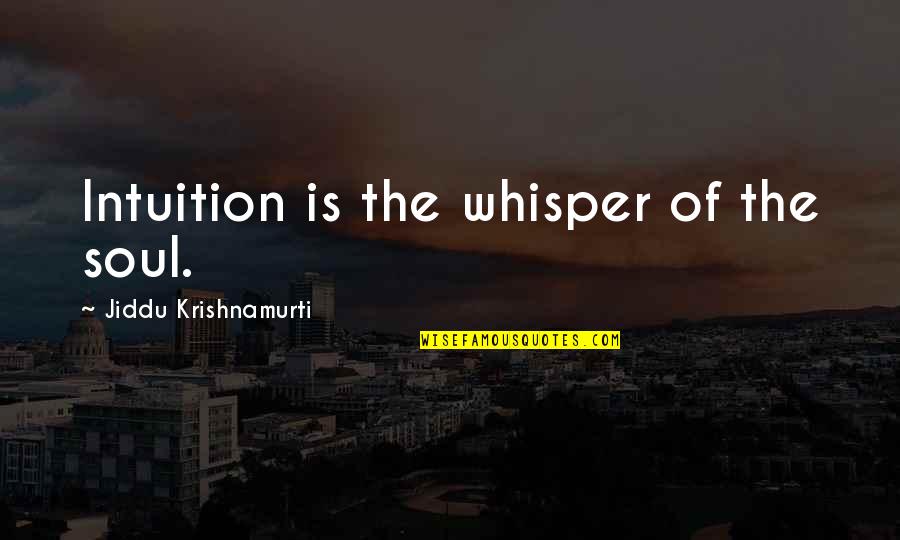 Whisper'd Quotes By Jiddu Krishnamurti: Intuition is the whisper of the soul. Whisper'd Quotes By Jiddu Krishnamurti: Intuition is the whisper of the soul.