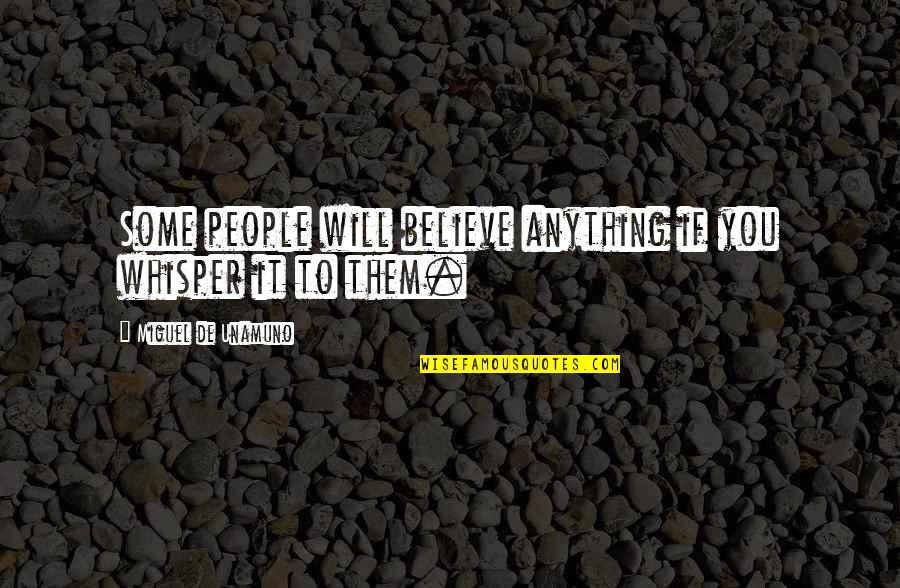 Whisper'd Quotes By Miguel De Unamuno: Some people will believe anything if you whisper Whisper'd Quotes By Miguel De Unamuno: Some people will believe anything if you whisper