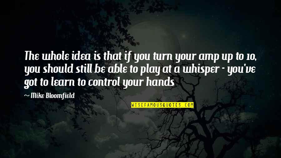 Whisper'd Quotes By Mike Bloomfield: The whole idea is that if you turn Whisper'd Quotes By Mike Bloomfield: The whole idea is that if you turn