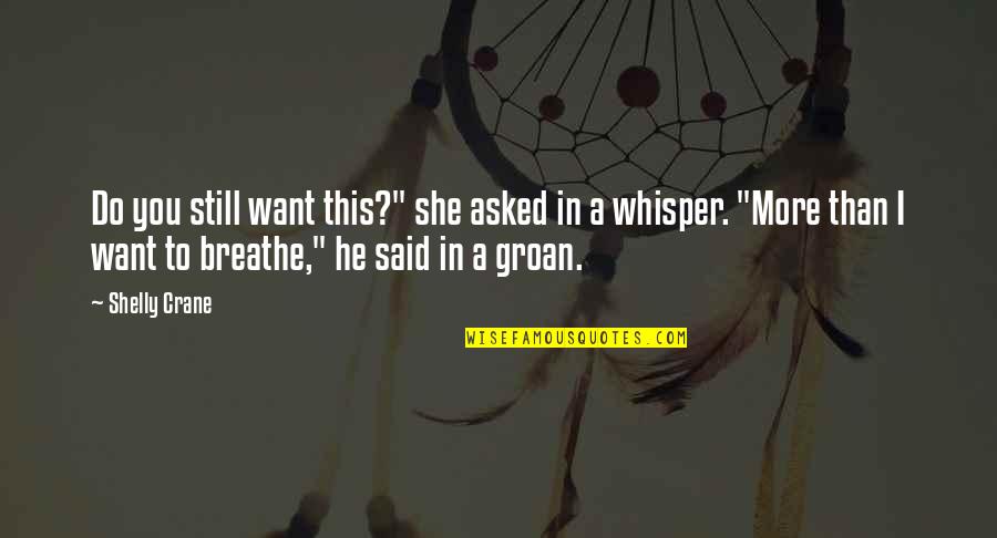 Whisper'd Quotes By Shelly Crane: Do you still want this?" she asked in Whisper'd Quotes By Shelly Crane: Do you still want this?" she asked in