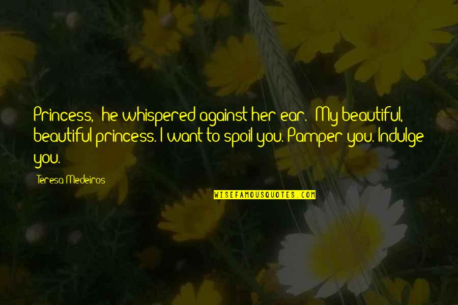 Whisper'd Quotes By Teresa Medeiros: Princess," he whispered against her ear. "My beautiful, Whisper'd Quotes By Teresa Medeiros: Princess," he whispered against her ear. "My beautiful,