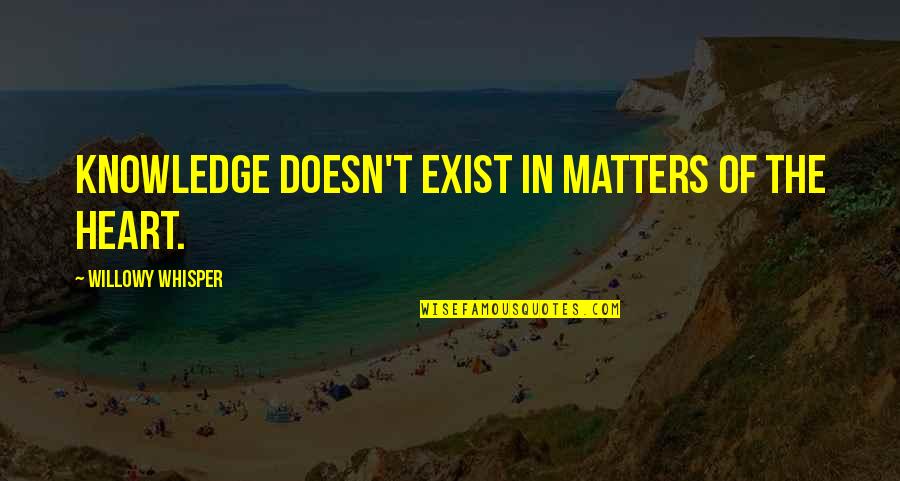 Whisper'd Quotes By Willowy Whisper: Knowledge doesn't exist in matters of the heart. Whisper'd Quotes By Willowy Whisper: Knowledge doesn't exist in matters of the heart.