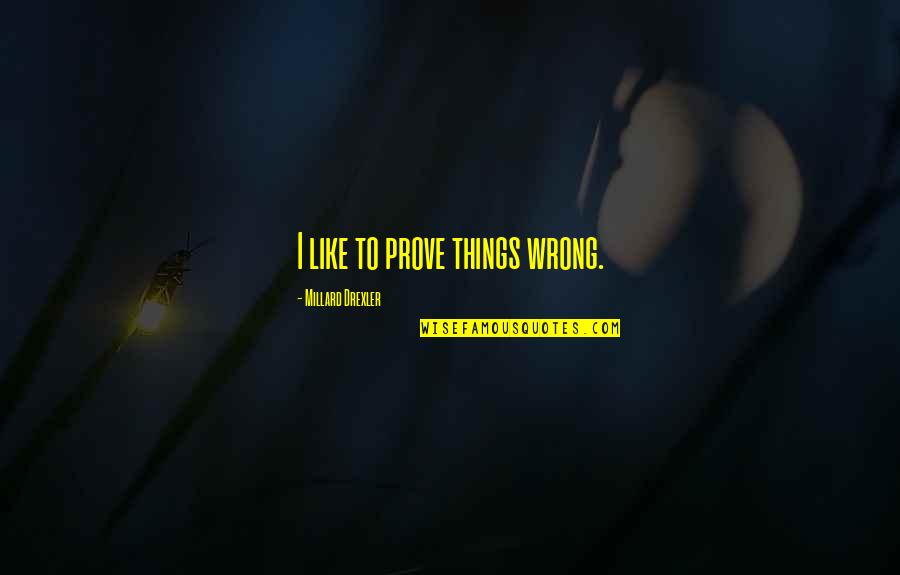 Whisperer Movie Quotes By Millard Drexler: I like to prove things wrong. Whisperer Movie Quotes By Millard Drexler: I like to prove things wrong.