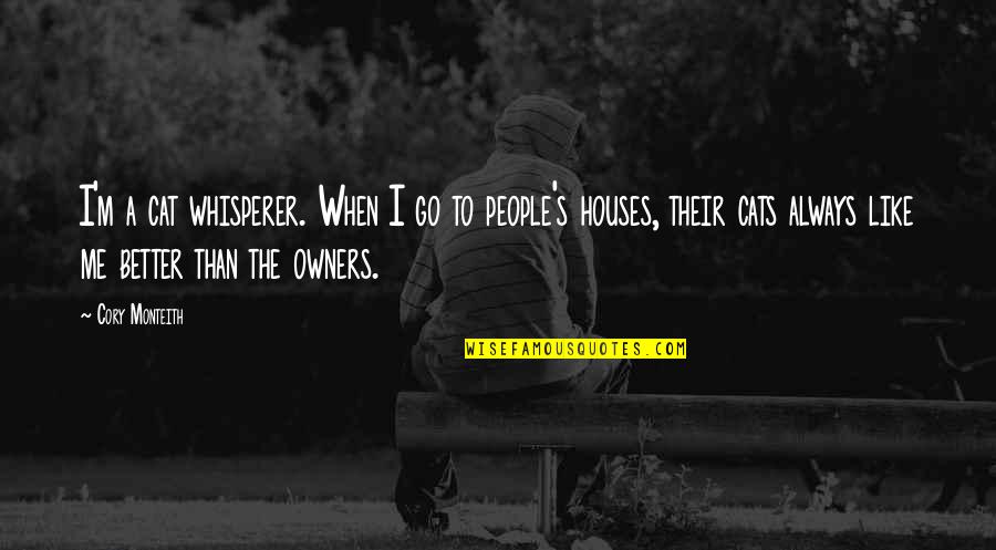 Whisperer Quotes By Cory Monteith: I'm a cat whisperer. When I go to Whisperer Quotes By Cory Monteith: I'm a cat whisperer. When I go to