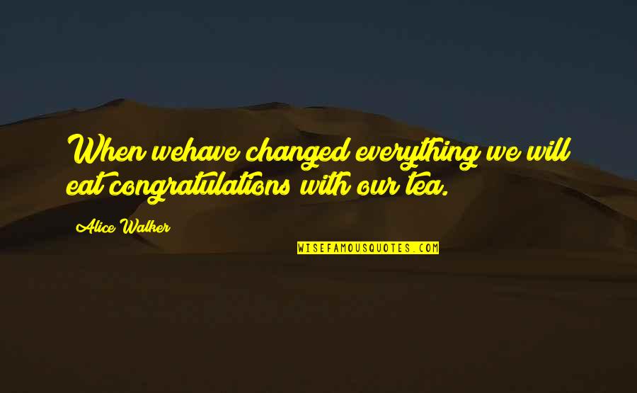 Whisperers Alpha Quotes By Alice Walker: When wehave changed everything we will eat congratulations