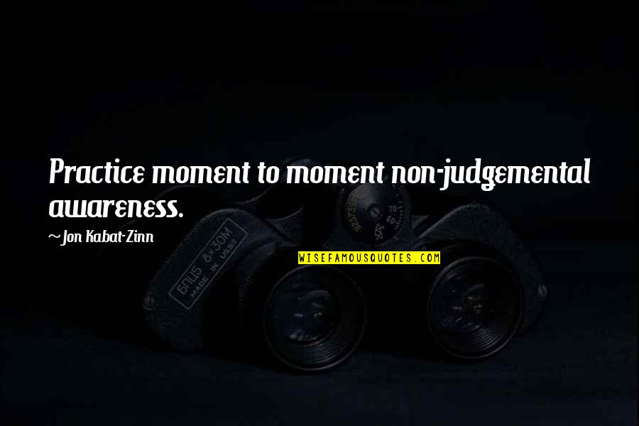 Whisperers Alpha Quotes By Jon Kabat-Zinn: Practice moment to moment non-judgemental awareness. Whisperers Alpha Quotes By Jon Kabat-Zinn: Practice moment to moment non-judgemental awareness.