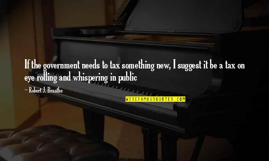 Whispering Eye Quotes By Robert J. Braathe: If the government needs to tax something new,