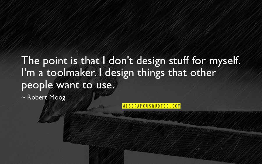 Whispering In My Ear Quotes By Robert Moog: The point is that I don't design stuff