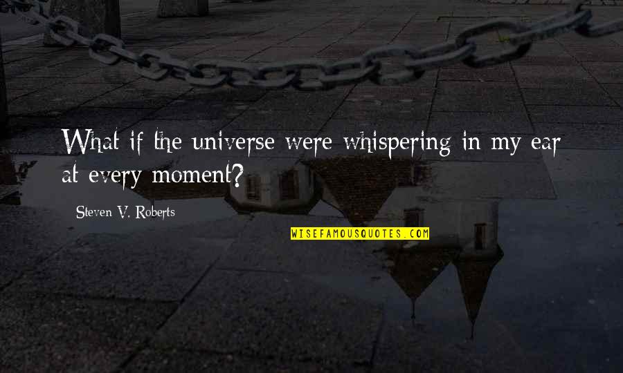 Whispering In My Ear Quotes By Steven V. Roberts: What if the universe were whispering in my