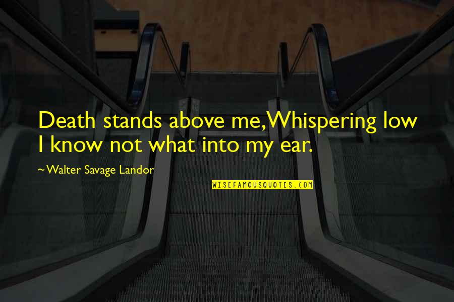 Whispering In My Ear Quotes By Walter Savage Landor: Death stands above me,Whispering low I know not