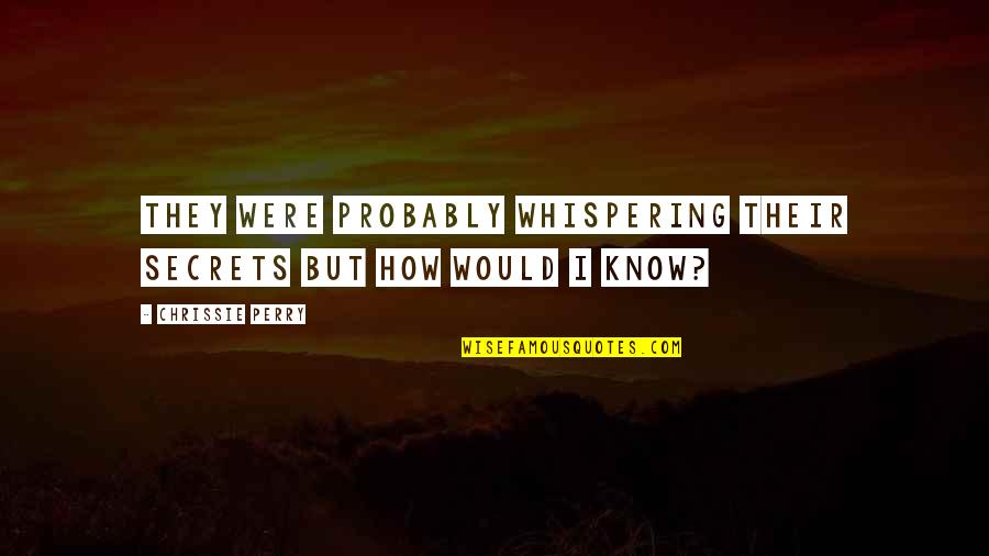 Whispering Secrets Quotes By Chrissie Perry: They were probably whispering their secrets but how