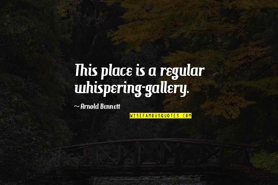 Whispering-sweet-nothings Quotes By Arnold Bennett: This place is a regular whispering-gallery.
