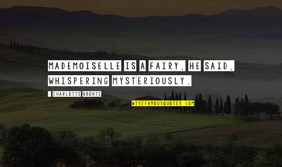 Whispering-sweet-nothings Quotes By Charlotte Bronte: Mademoiselle is a fairy, he said, whispering mysteriously.