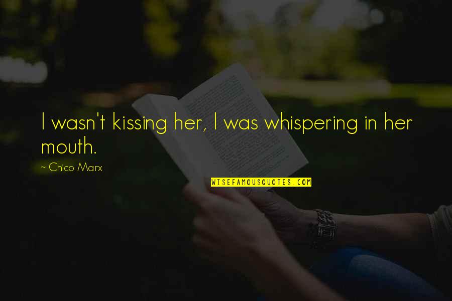 Whispering-sweet-nothings Quotes By Chico Marx: I wasn't kissing her, I was whispering in