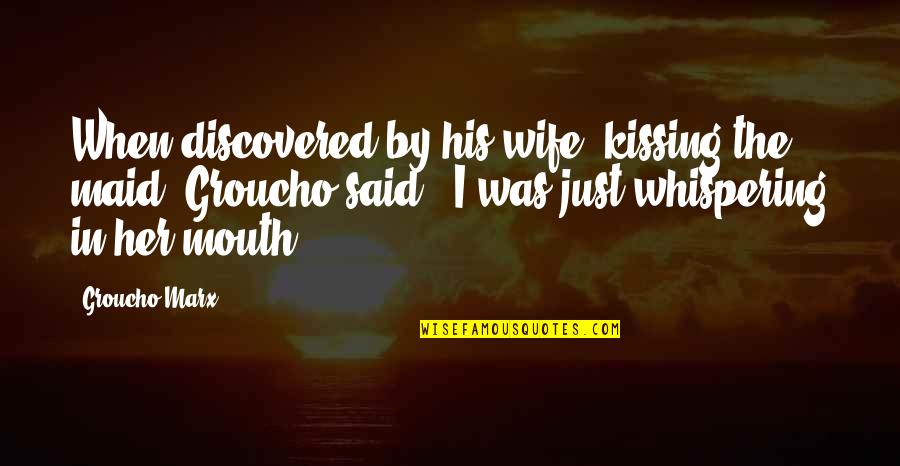 Whispering-sweet-nothings Quotes By Groucho Marx: When discovered by his wife, kissing the maid, Whispering-sweet-nothings Quotes By Groucho Marx: When discovered by his wife, kissing the maid,