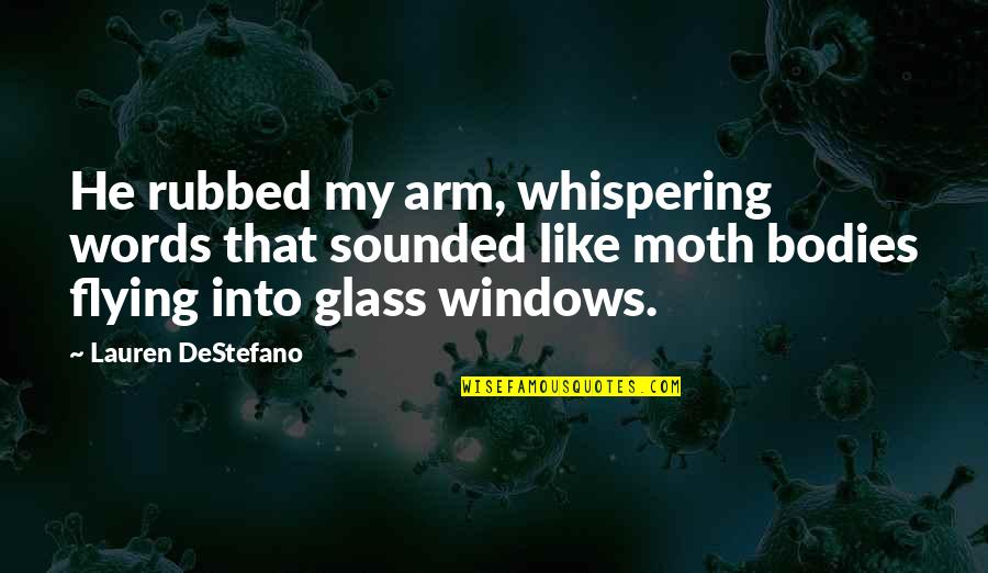 Whispering-sweet-nothings Quotes By Lauren DeStefano: He rubbed my arm, whispering words that sounded