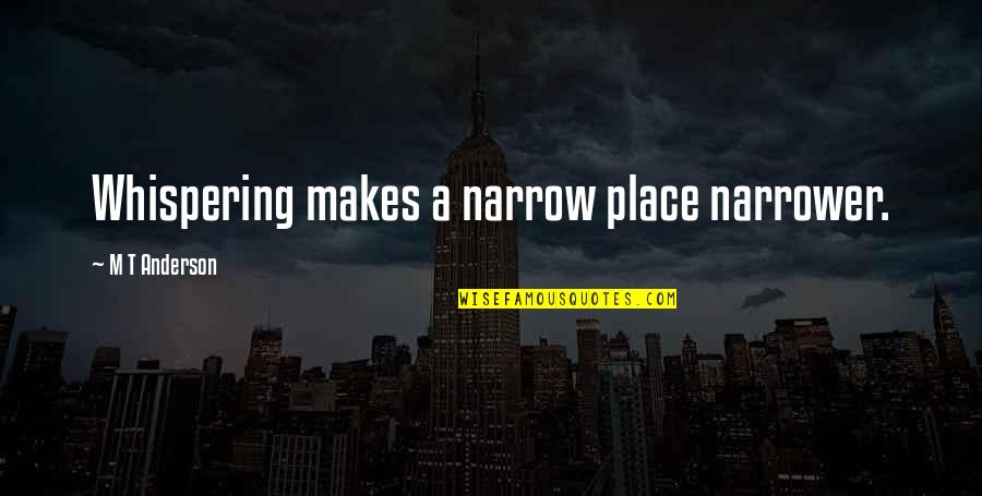 Whispering-sweet-nothings Quotes By M T Anderson: Whispering makes a narrow place narrower.