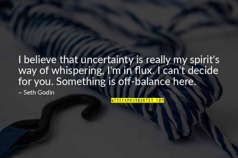 Whispering-sweet-nothings Quotes By Seth Godin: I believe that uncertainty is really my spirit's Whispering-sweet-nothings Quotes By Seth Godin: I believe that uncertainty is really my spirit's