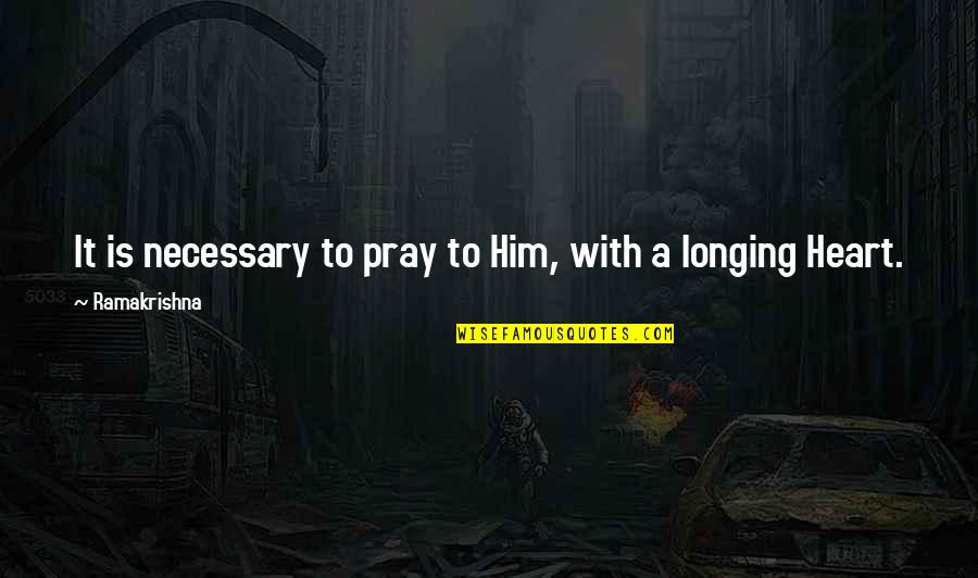 Whispering Winds Quotes By Ramakrishna: It is necessary to pray to Him, with