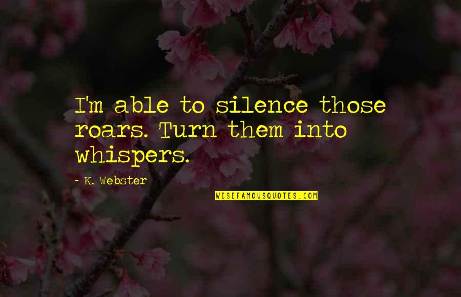 Whispers And The Roars Quotes By K. Webster: I'm able to silence those roars. Turn them
