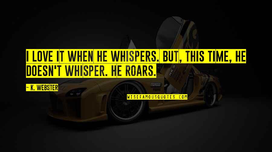 Whispers And The Roars Quotes By K. Webster: I love it when he whispers. But, this