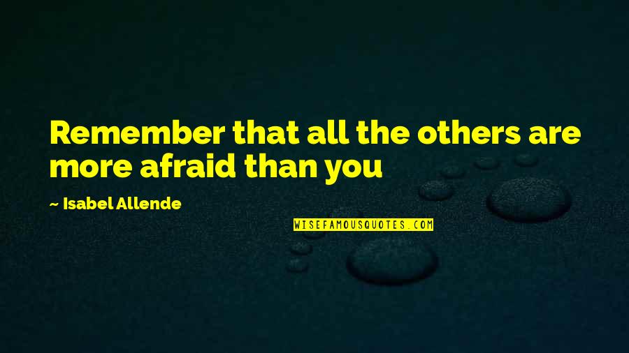 Whistle For Willie Quotes By Isabel Allende: Remember that all the others are more afraid Whistle For Willie Quotes By Isabel Allende: Remember that all the others are more afraid
