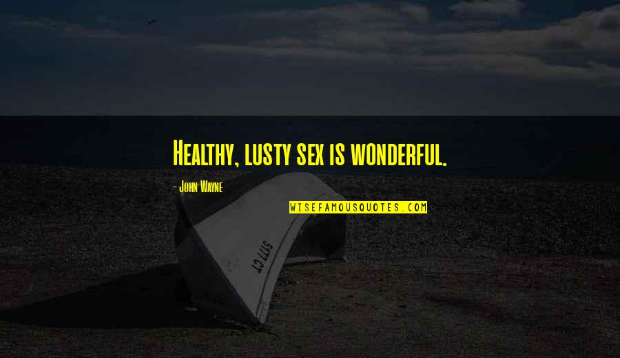 Whistle For Willie Quotes By John Wayne: Healthy, lusty sex is wonderful. Whistle For Willie Quotes By John Wayne: Healthy, lusty sex is wonderful.