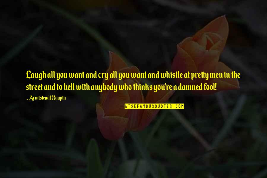 Whistle Quotes By Armistead Maupin: Laugh all you want and cry all you Whistle Quotes By Armistead Maupin: Laugh all you want and cry all you