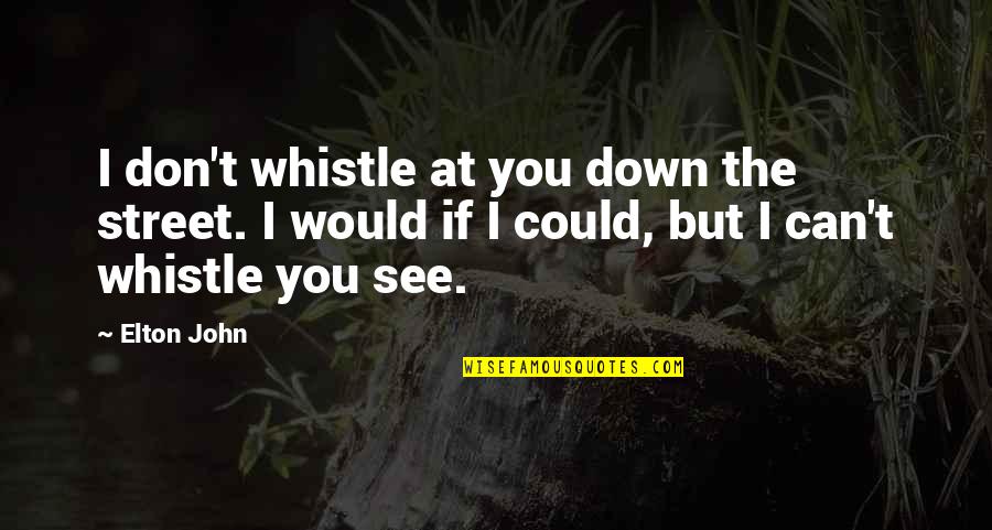 Whistle Quotes By Elton John: I don't whistle at you down the street.