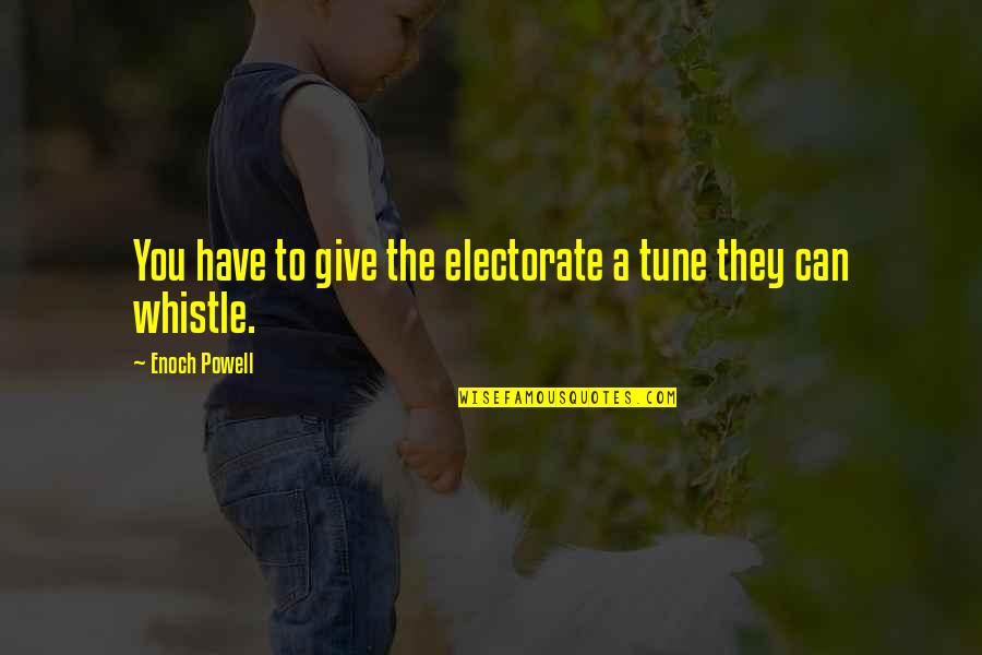 Whistle Quotes By Enoch Powell: You have to give the electorate a tune Whistle Quotes By Enoch Powell: You have to give the electorate a tune