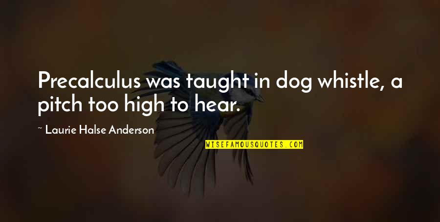 Whistle Quotes By Laurie Halse Anderson: Precalculus was taught in dog whistle, a pitch