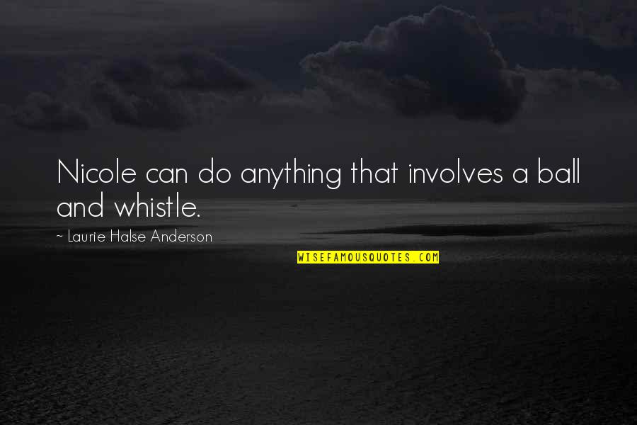 Whistle Quotes By Laurie Halse Anderson: Nicole can do anything that involves a ball Whistle Quotes By Laurie Halse Anderson: Nicole can do anything that involves a ball